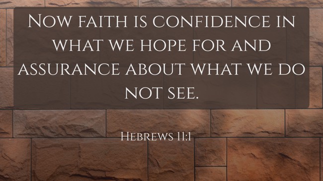 Now faith is confidence in what we hope for and assurance about what we do not see. - Hebrews 11:1