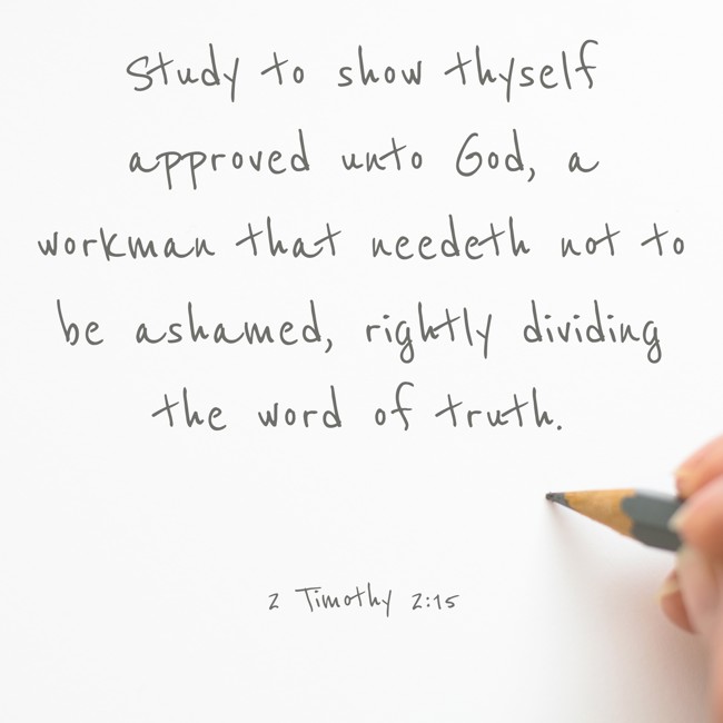 Study to show thyself approved unto God, a workman that needeth not to be ashamed, rightly dividing the word of truth. - 2 Timothy 2:15