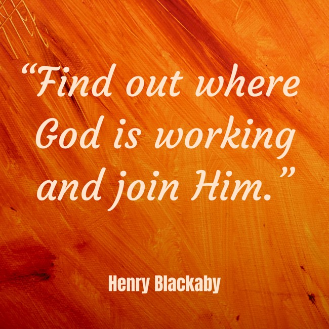 “Find out where God is working and join Him.” - Henry Blackaby