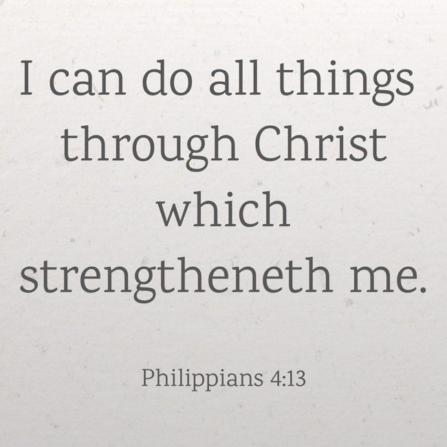 I can do all things through Christ which strengtheneth me. - Philippians 4:13