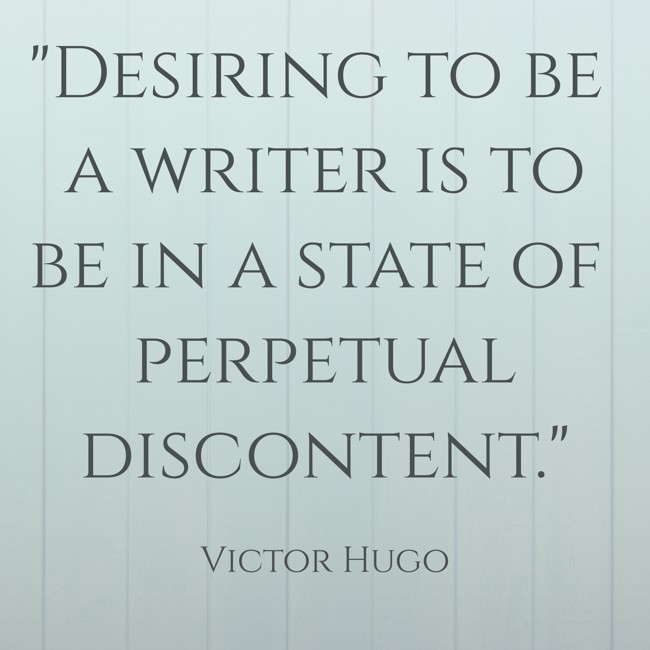 Desiring to be a writer is to be in a state of perpetual discontent. - Victor Hugo