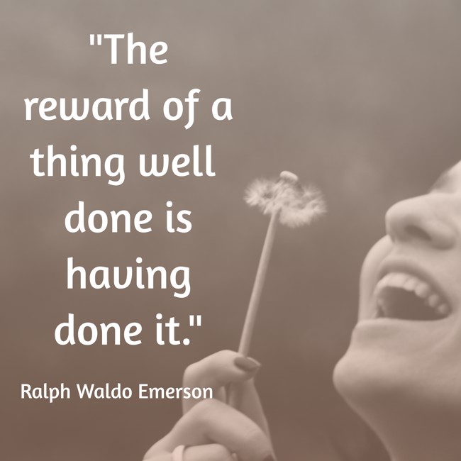 The reward of a thing well done is having done it. - Ralph Waldo Emerson