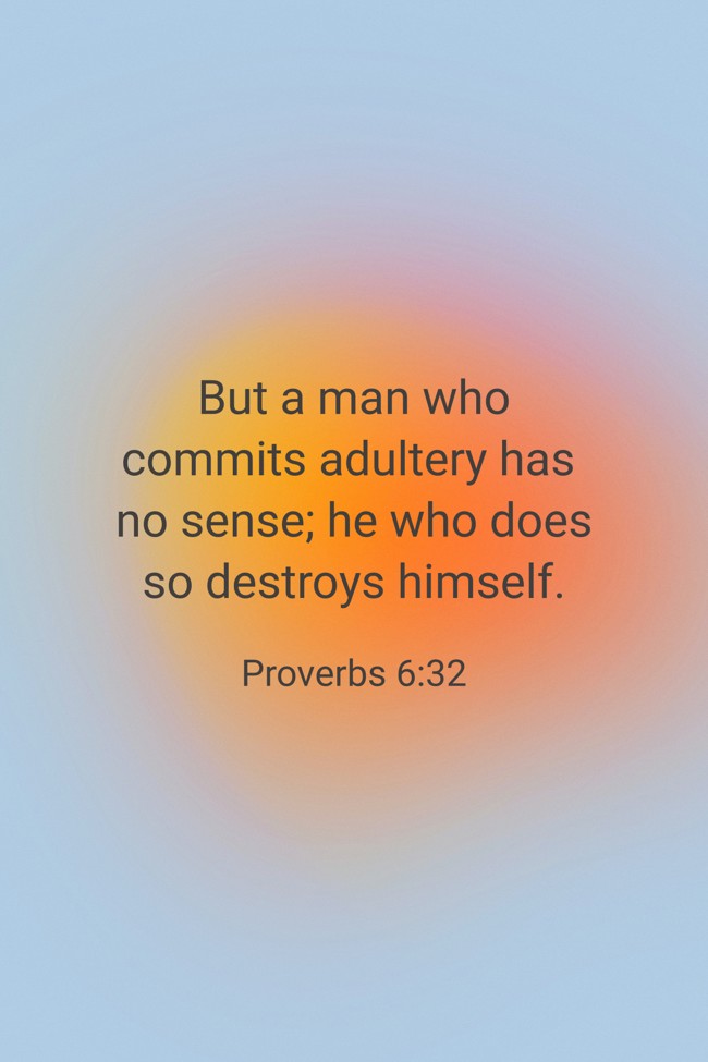 But a man who commits adultery has no sense; he who does so destroys himself. - Proverbs 6:32