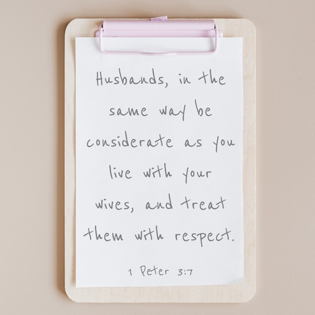  Husbands, in the same way be considerate as you live with your wives, and treat them with respect.   - 1 Peter 3:7 