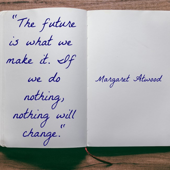 The future is what we make it. If we do nothing, nothing will change. - Margaret Atwood