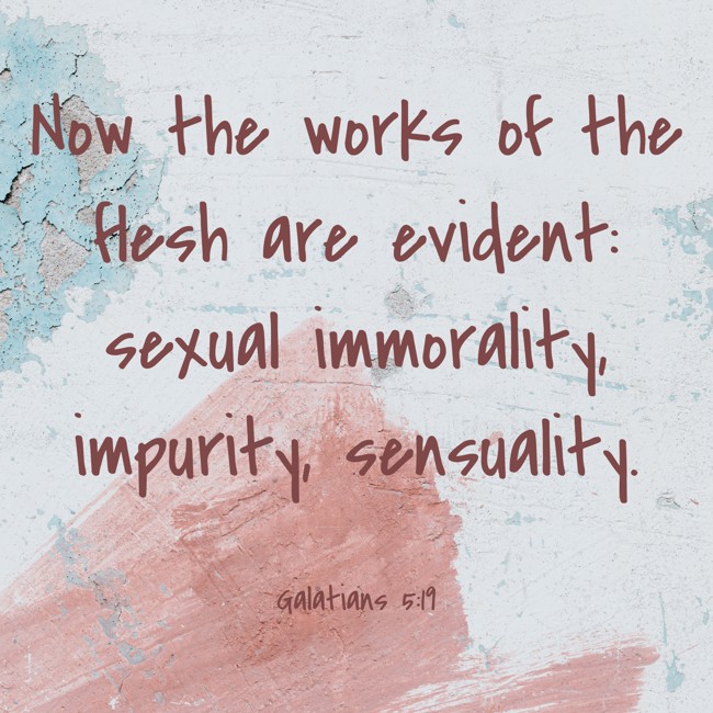 Now the works of the flesh are evident: sexual immorality, impurity, sensuality. - Galatians 5:19