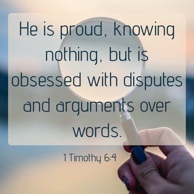  He is proud, knowing nothing, but is obsessed with disputes and arguments over words.   - 1 Timothy 6:4 