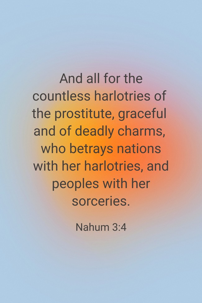 And all for the countless harlotries of the prostitute, graceful and of deadly charms, who betrays nations with her harlotries, and peoples with her sorceries. - Nahum 3:4
