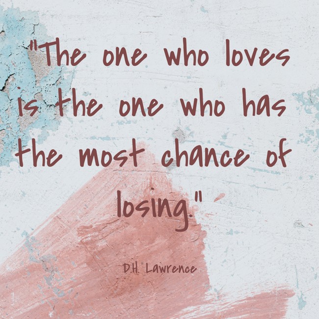 The one who loves is the one who has the most chance of losing. - D.H. Lawrence