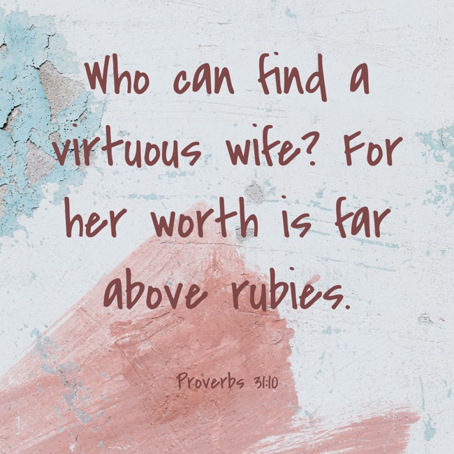Who can find a virtuous wife? For her worth is far above rubies. - Proverbs 31:10