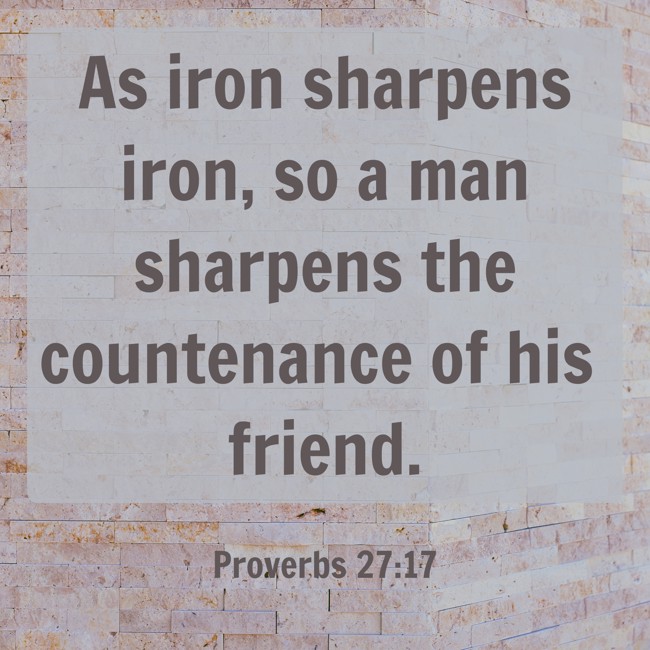 As iron sharpens iron, so a man sharpens the countenance of his friend. - Proverbs 27:17