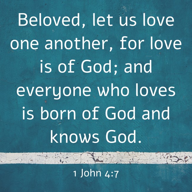 Beloved, let us love one another, for love is of God; and everyone who loves is born of God and knows God. - 1 John 4:7