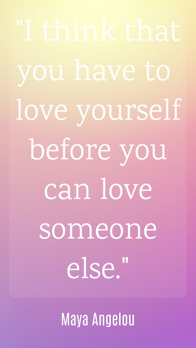 I think that you have to love yourself before you can love someone else. - Maya Angelou