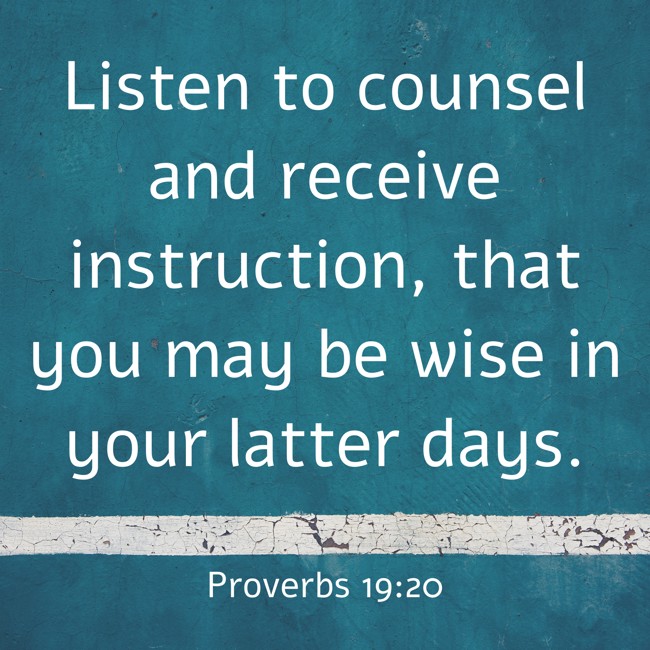 Listen to counsel and receive instruction, that you may be wise in your latter days. - Proverbs 19:20