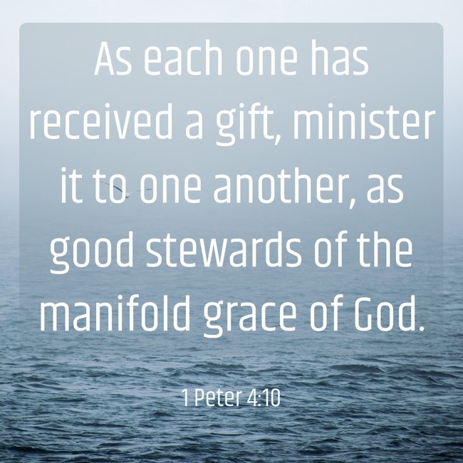 As each one has received a gift, minister it to one another, as good stewards of the manifold grace of God. - 1 Peter 4:10