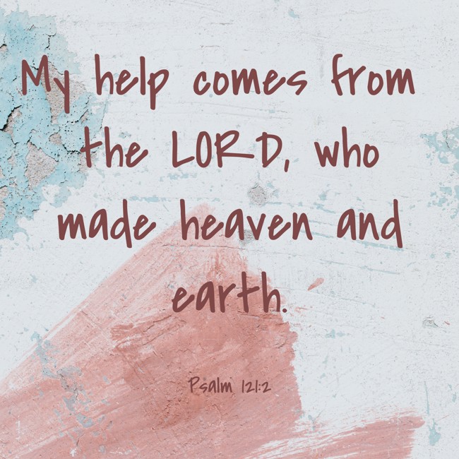 My help comes from the LORD, who made heaven and earth. - Psalm 121:2