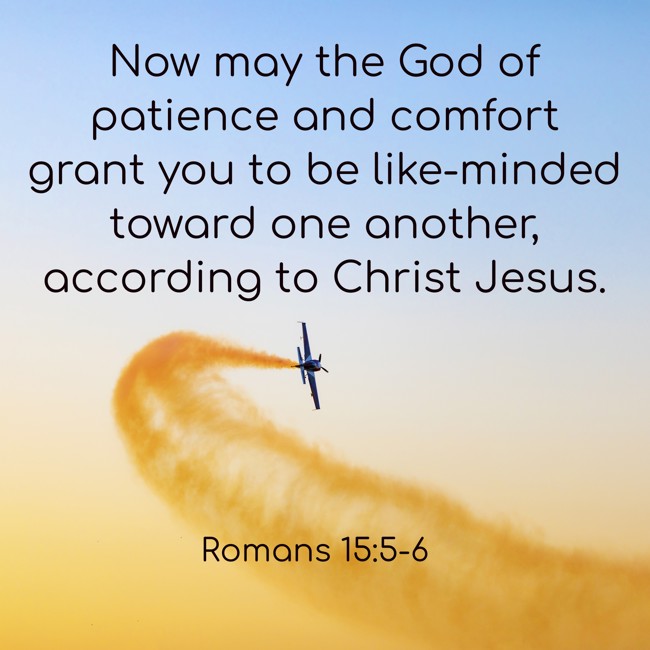 Now may the God of patience and comfort grant you to be like-minded toward one another, according to Christ Jesus. - Romans 15:5-6