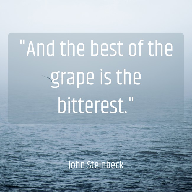 And the best of the grape is the bitterest. - John Steinbeck