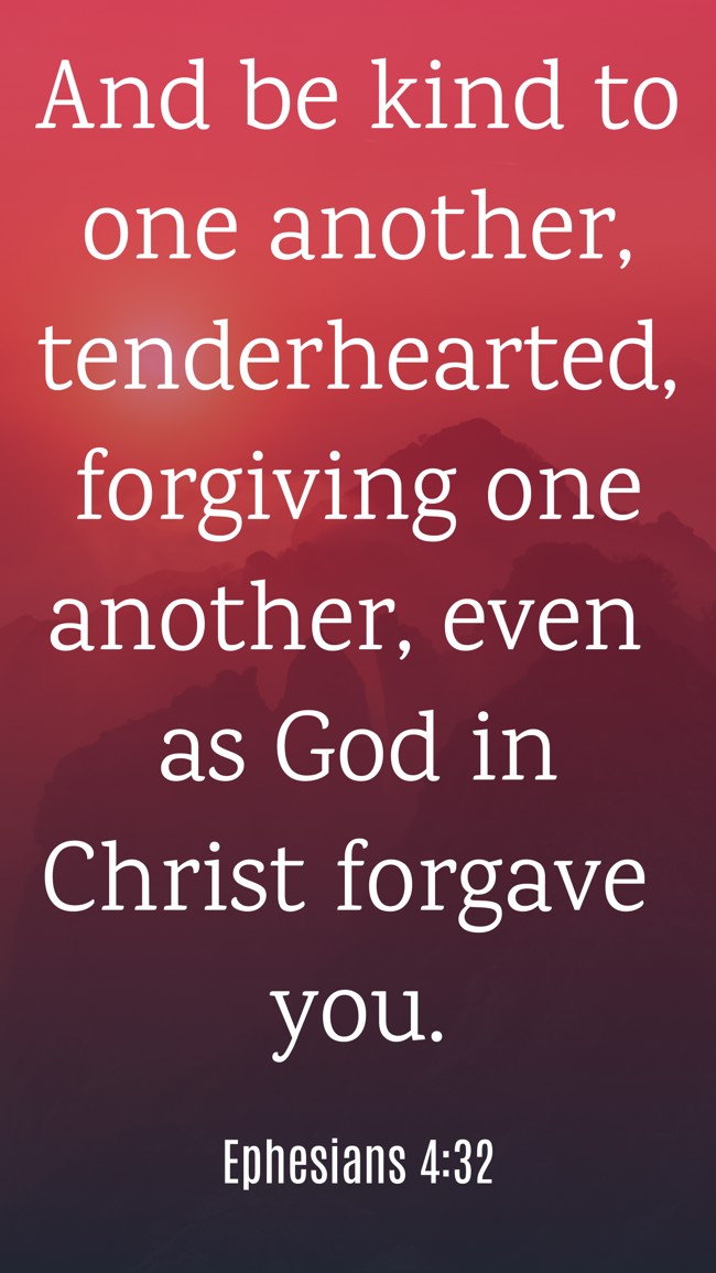 And be kind to one another, tenderhearted, forgiving one another, even as God in Christ forgave you. - Ephesians 4:32