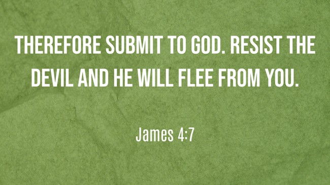Therefore submit to God. Resist the devil and he will flee from you. - James 4:7