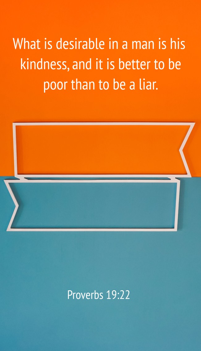 What is desirable in a man is his kindness, and it is better to be poor than to be a liar. - Proverbs 19:22