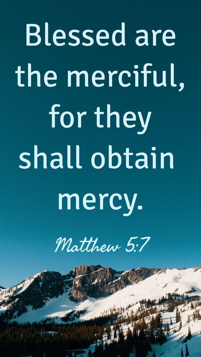 Blessed are the merciful, for they shall obtain mercy. - Matthew 5:7