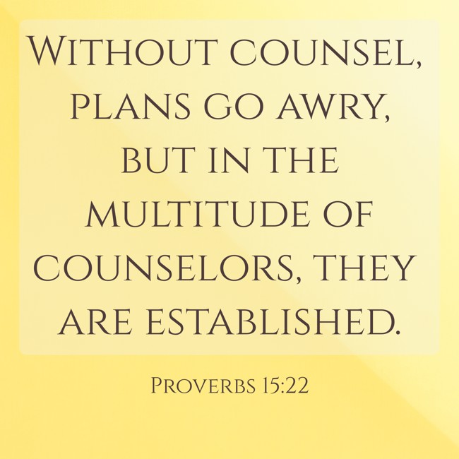 Without counsel, plans go awry, but in the multitude of counselors, they are established. - Proverbs 15:22
