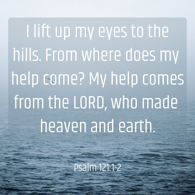 I lift up my eyes to the hills. From where does my help come? My help comes from the LORD, who made heaven and earth. - Psalm 121:1-2
