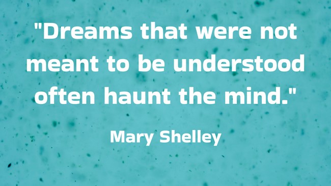 Dreams that were not meant to be understood often haunt the mind. - Mary Shelley