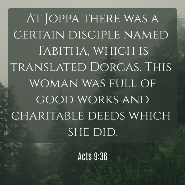 At Joppa there was a certain disciple named Tabitha, which is translated Dorcas. This woman was full of good works and charitable deeds which she did. - Acts 9:36
