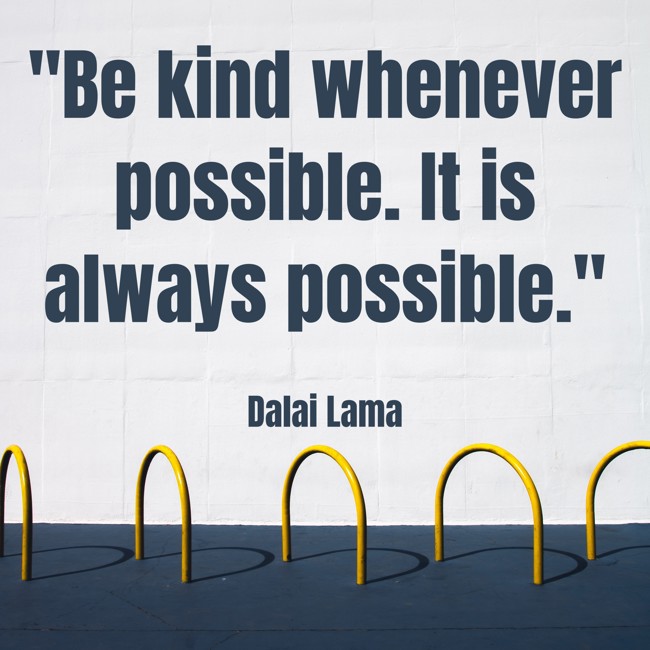 Be kind whenever possible. It is always possible. - Dalai Lama