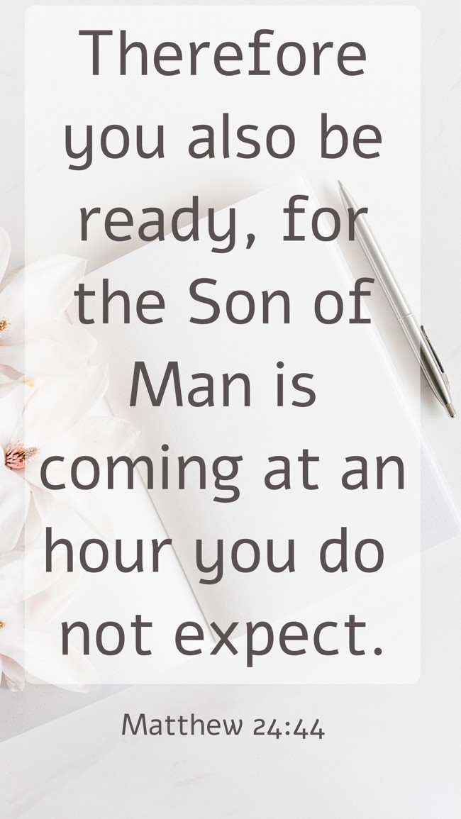 Therefore you also be ready, for the Son of Man is coming at an hour you do not expect. - Matthew 24:44