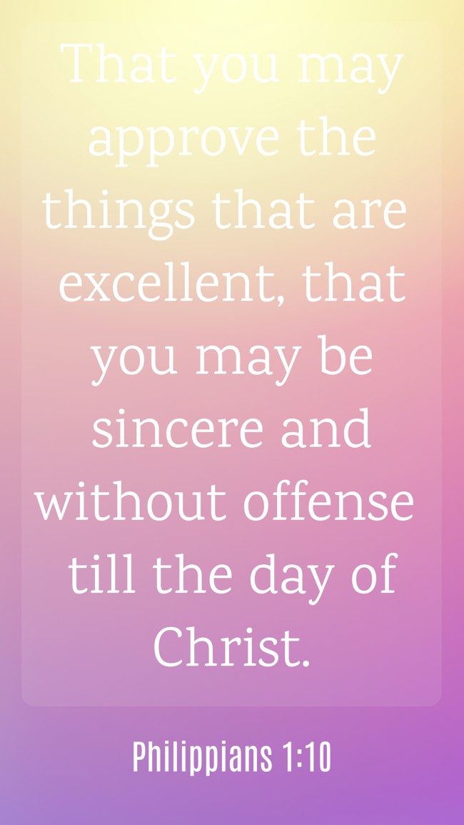 That you may approve the things that are excellent, that you may be sincere and without offense till the day of Christ. - Philippians 1:10