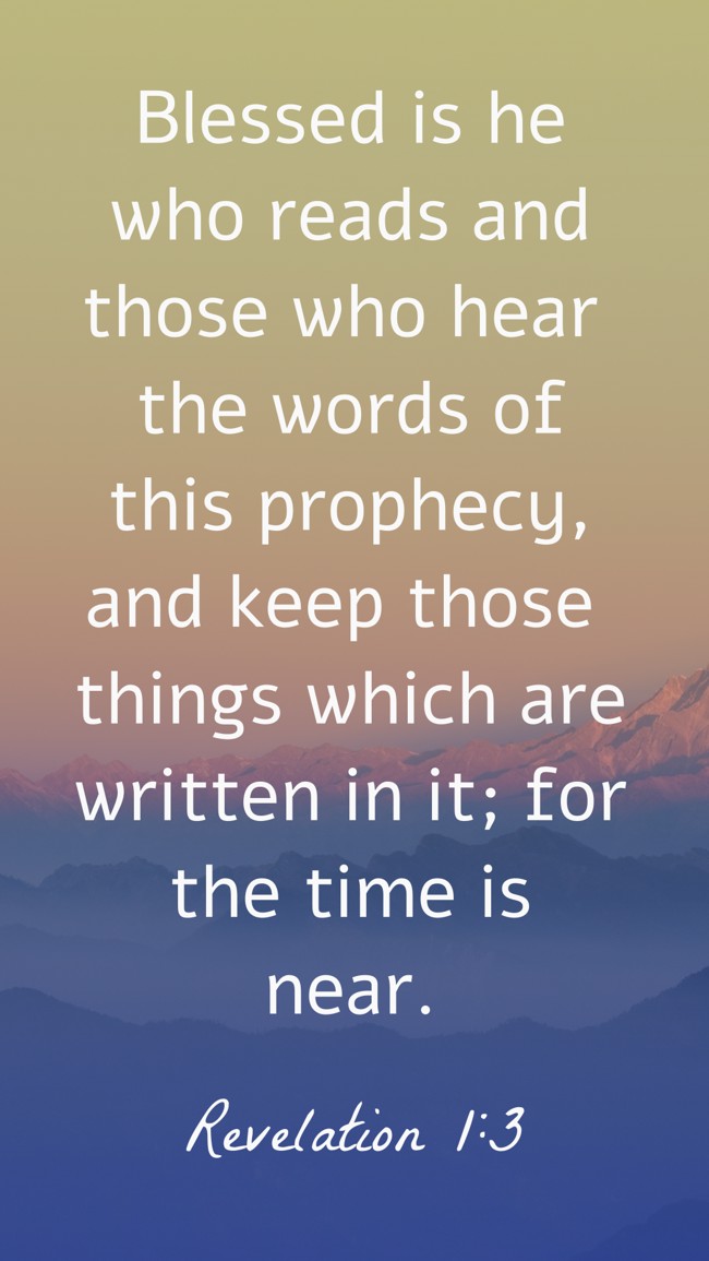 Blessed is he who reads and those who hear the words of this prophecy, and keep those things which are written in it; for the time is near. - Revelation 1:3