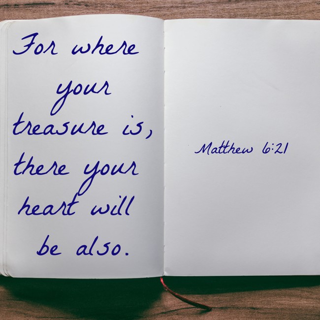 For where your treasure is, there your heart will be also. - Matthew 6:21