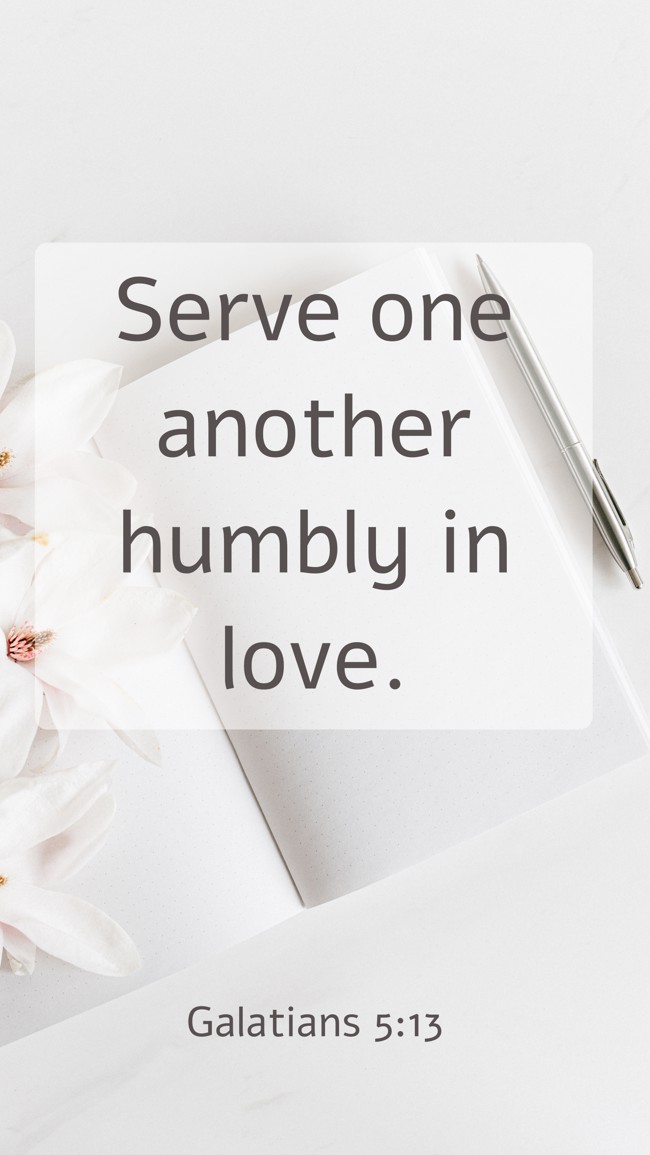 Serve one another humbly in love. - Galatians 5:13