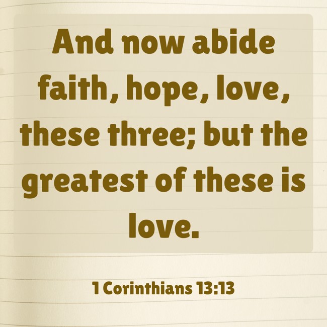 And now abide faith, hope, love, these three; but the greatest of these is love. - 1 Corinthians 13:13