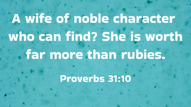 A wife of noble character who can find? She is worth far more than rubies. - Proverbs 31:10