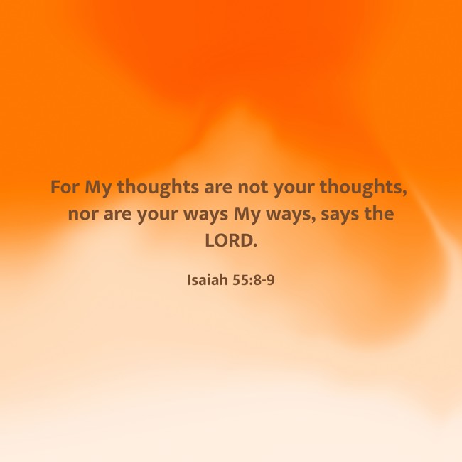 For My thoughts are not your thoughts, nor are your ways My ways, says the LORD. - Isaiah 55:8-9