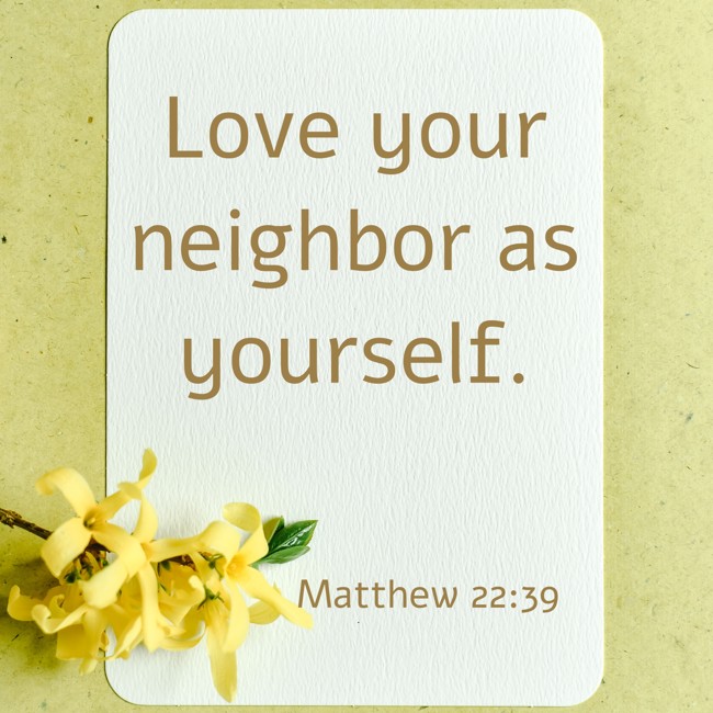 Love your neighbor as yourself. - Matthew 22:39