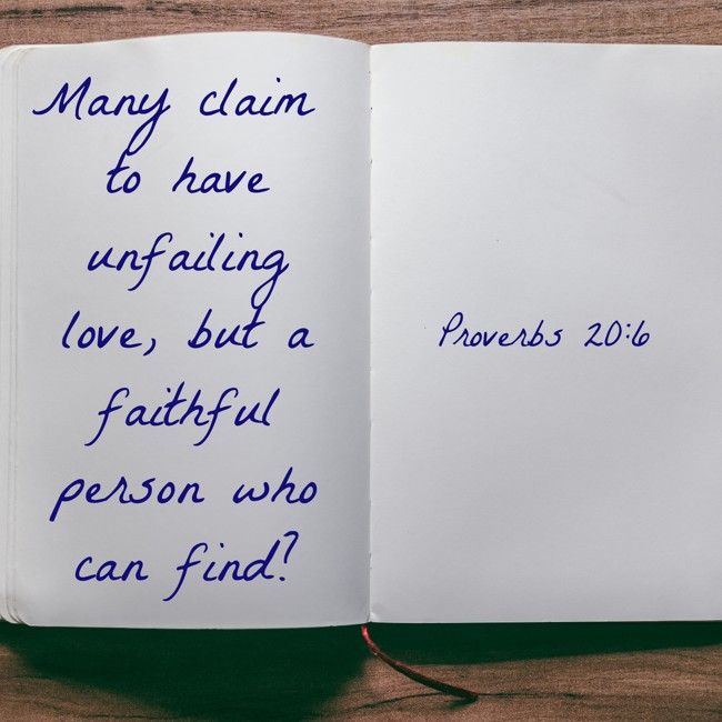 Many claim to have unfailing love, but a faithful person who can find? - Proverbs 20:6