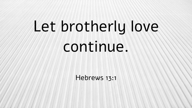 Let brotherly love continue. - Hebrews 13:1