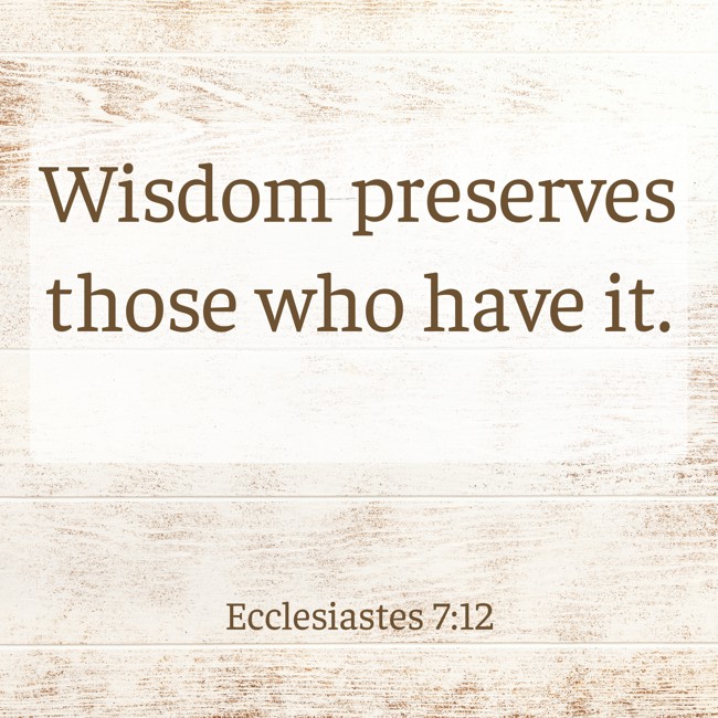 Wisdom preserves those who have it. - Ecclesiastes 7:12