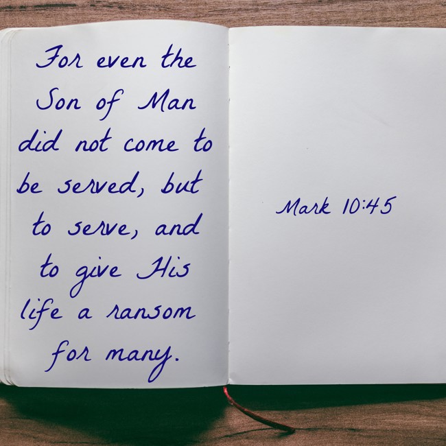 For even the Son of Man did not come to be served, but to serve, and to give His life a ransom for many. - Mark 10:45