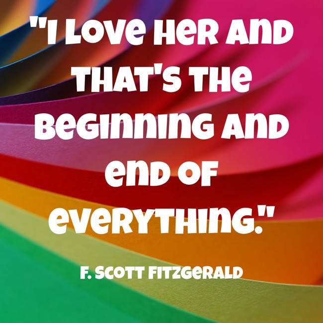 I love her and that's the beginning and end of everything. - F. Scott Fitzgerald
