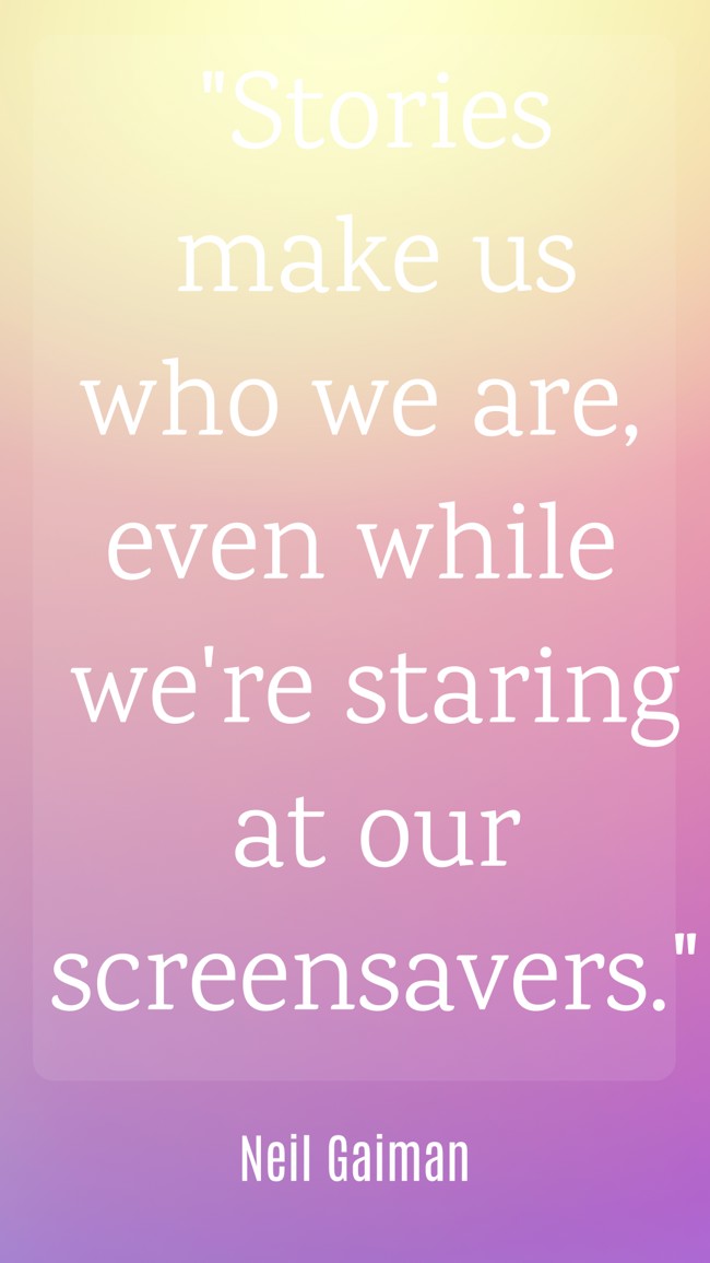 Stories make us who we are, even while we're staring at our screensavers. - Neil Gaiman