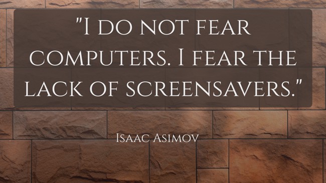 I do not fear computers. I fear the lack of screensavers. - Isaac Asimov