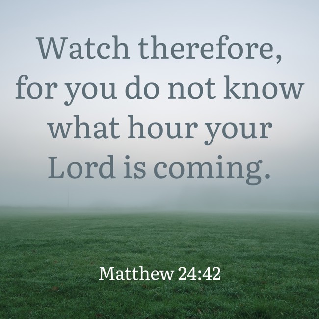 Watch therefore, for you do not know what hour your Lord is coming. - Matthew 24:42