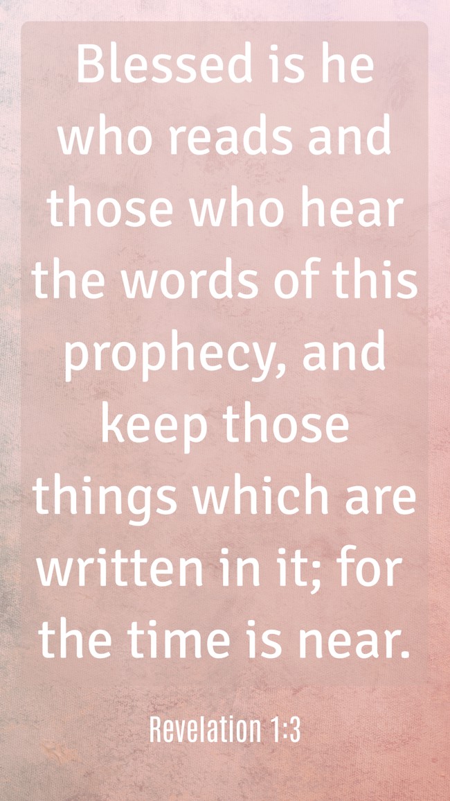 Blessed is he who reads and those who hear the words of this prophecy, and keep those things which are written in it; for the time is near. - Revelation 1:3