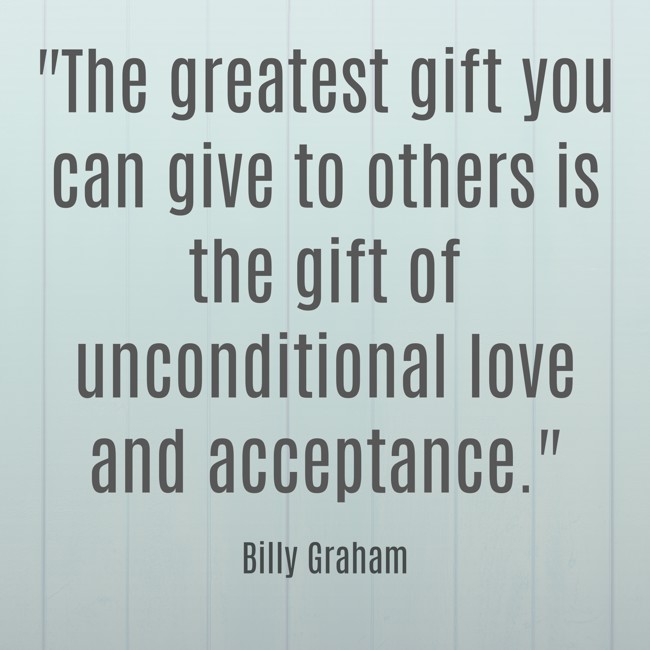 The greatest gift you can give to others is the gift of unconditional love and acceptance. - Billy Graham